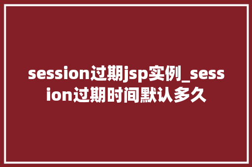 session过期jsp实例_session过期时间默认多久