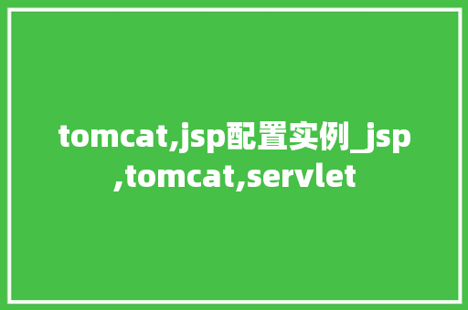tomcat,jsp配置实例_jsp,tomcat,servlet