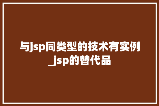 与jsp同类型的技术有实例_jsp的替代品