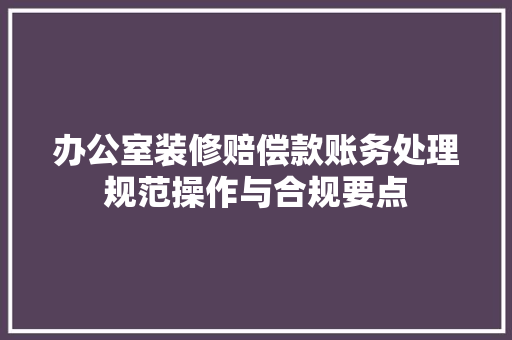 办公室装修赔偿款账务处理规范操作与合规要点