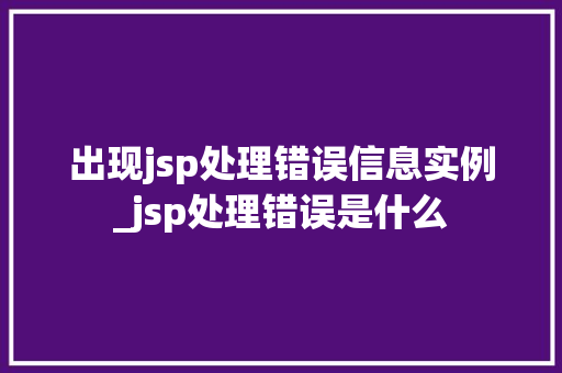 出现jsp处理错误信息实例_jsp处理错误是什么