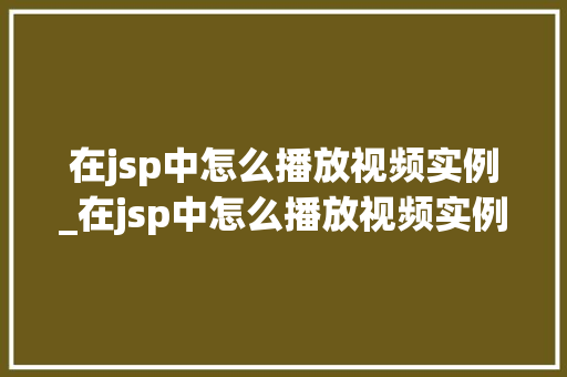在jsp中怎么播放视频实例_在jsp中怎么播放视频实例图片