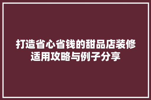 打造省心省钱的甜品店装修适用攻略与例子分享