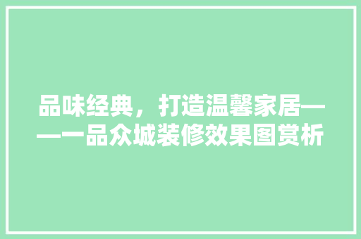 品味经典，打造温馨家居——一品众城装修效果图赏析
