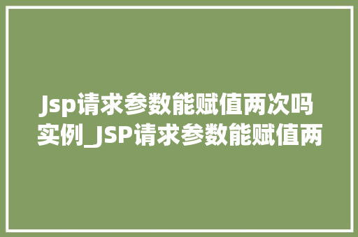 Jsp请求参数能赋值两次吗实例_JSP请求参数能赋值两次吗实例