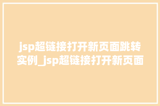 jsp超链接打开新页面跳转实例_jsp超链接打开新页面跳转实例轻松实现页面跳转的方法