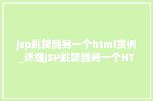 jsp跳转到另一个html实例_详细JSP跳转到另一个HTML实例的方法攻略