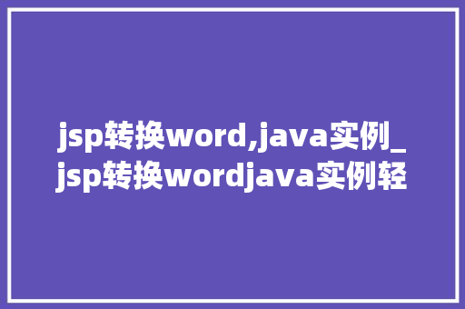 jsp转换word,java实例_jsp转换wordjava实例轻松实现网页内容到文档的转换
