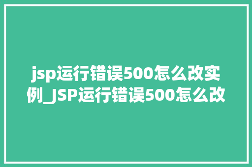 jsp运行错误500怎么改实例_JSP运行错误500怎么改实例全面与实操指南