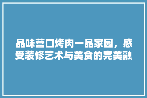 品味营口烤肉一品家园，感受装修艺术与美食的完美融合