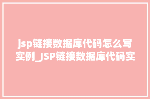 jsp链接数据库代码怎么写实例_JSP链接数据库代码实例详解从入门到方法