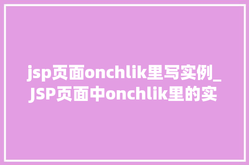 jsp页面onchlik里写实例_JSP页面中onchlik里的实例如何实现交互式网页