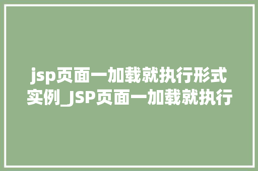 jsp页面一加载就执行形式实例_JSP页面一加载就执行实例与方法分享