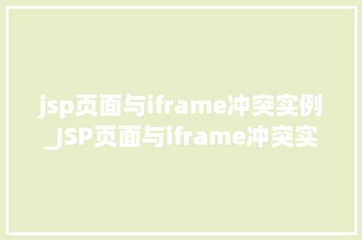 jsp页面与iframe冲突实例_JSP页面与iframe冲突实例详细剖析及解决方法