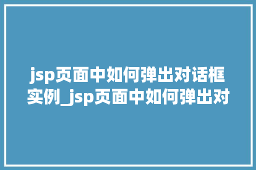 jsp页面中如何弹出对话框实例_jsp页面中如何弹出对话框实例详解方法与实战