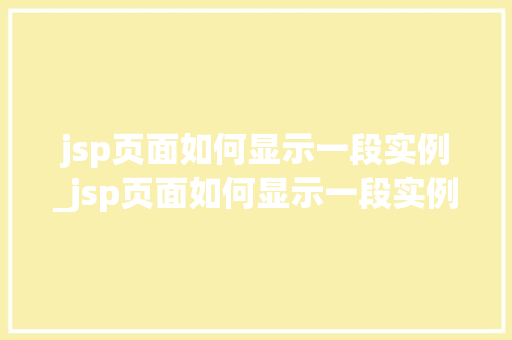 jsp页面如何显示一段实例_jsp页面如何显示一段实例轻松实现信息展示与美化