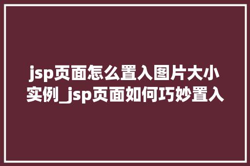 jsp页面怎么置入图片大小实例_jsp页面如何巧妙置入图片大小实例与方法分享