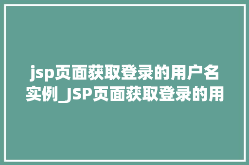 jsp页面获取登录的用户名实例_JSP页面获取登录的用户名实例实战与代码分享