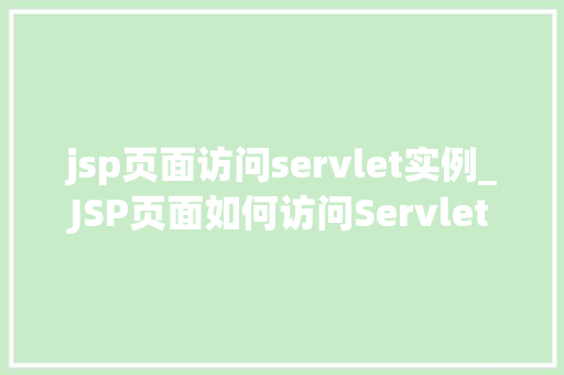 jsp页面访问servlet实例_JSP页面如何访问Servlet实例入门与进阶指南