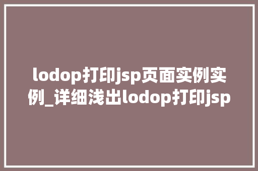 lodop打印jsp页面实例实例_详细浅出lodop打印jsp页面实例详解