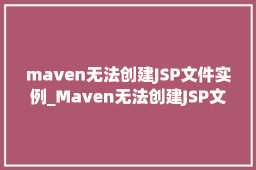 maven无法创建JSP文件实例_Maven无法创建JSP文件实例原因分析与解决方法全攻略