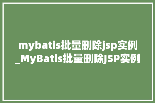 mybatis批量删除jsp实例_MyBatis批量删除JSP实例高效操作指南与实战