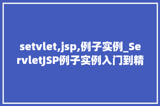 setvlet,jsp,例子实例_ServletJSP例子实例入门到精通的实战指南