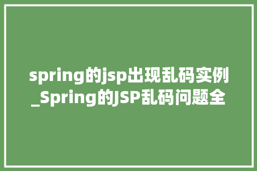 spring的jsp出现乱码实例_Spring的JSP乱码问题全攻略原因及解决方法详解