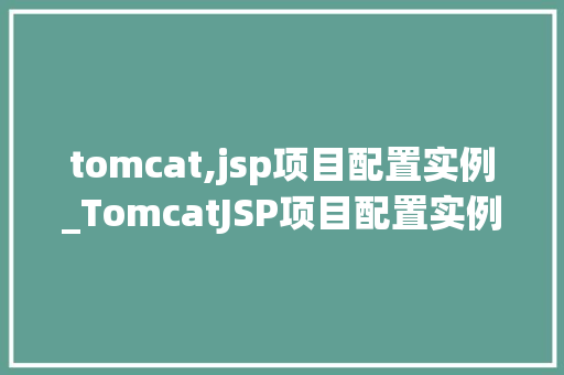 tomcat,jsp项目配置实例_TomcatJSP项目配置实例详解从入门到精通