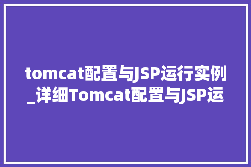 tomcat配置与JSP运行实例_详细Tomcat配置与JSP运行实例从入门到精通