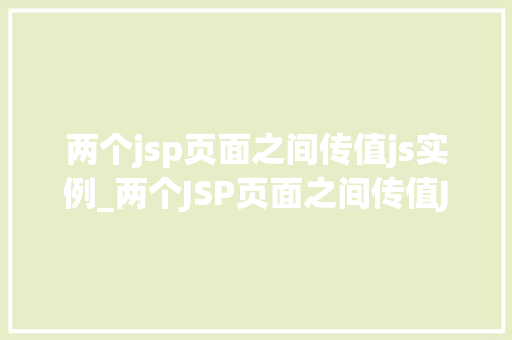 两个jsp页面之间传值js实例_两个JSP页面之间传值JS实例轻松实现数据交互