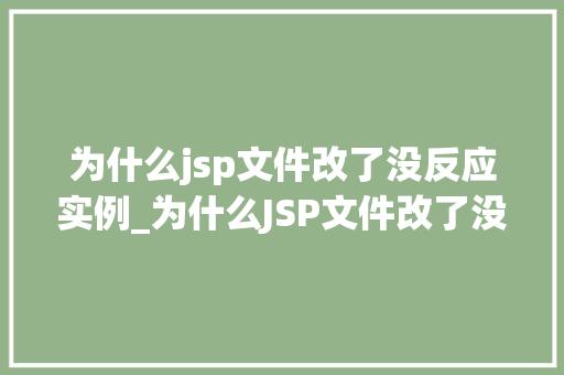 为什么jsp文件改了没反应实例_为什么JSP文件改了没反应实例与排查指南
