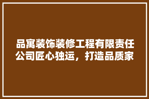 品寓装饰装修工程有限责任公司匠心独运，打造品质家居新标杆
