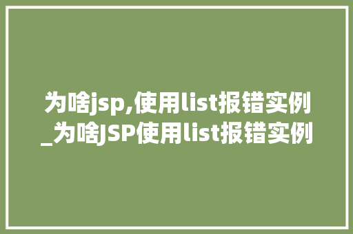 为啥jsp,使用list报错实例_为啥JSP使用list报错实例原因分析及解决方法