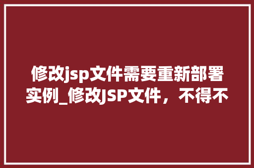 修改jsp文件需要重新部署实例_修改JSP文件，不得不说的重新部署实例那些事儿  第1张