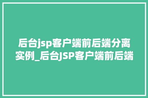 后台jsp客户端前后端分离实例_后台JSP客户端前后端分离实例方法与