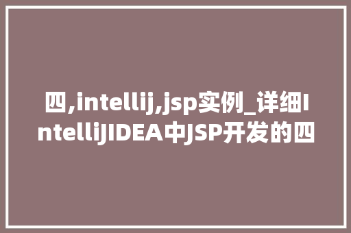 四,intellij,jsp实例_详细IntelliJIDEA中JSP开发的四个实例，助你高效入门