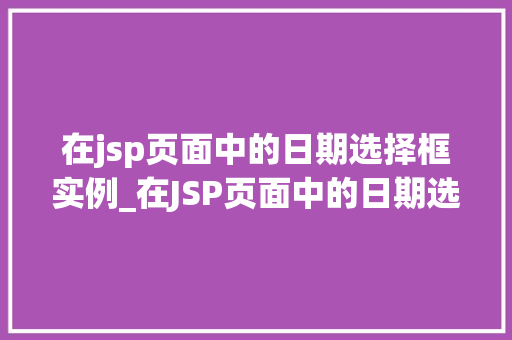 在jsp页面中的日期选择框实例_在JSP页面中的日期选择框实例打造用户友好的交互体验