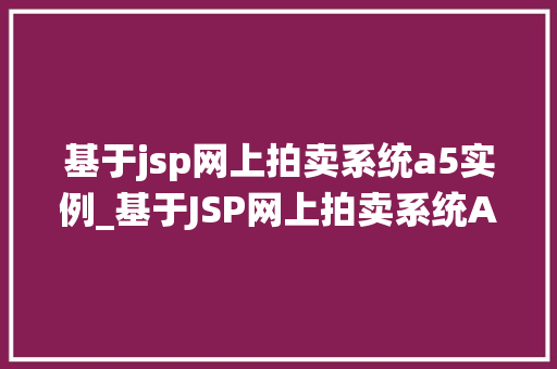 基于jsp网上拍卖系统a5实例_基于JSP网上拍卖系统A5实例搭建与优化心得分享