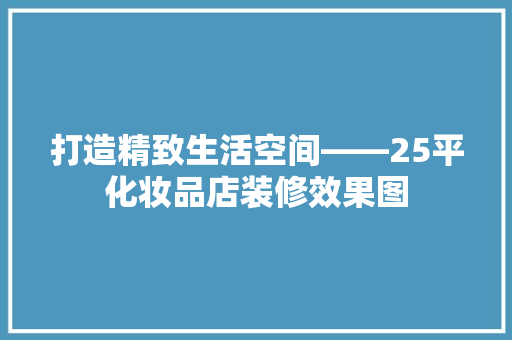 打造精致生活空间——25平化妆品店装修效果图