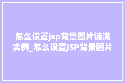 怎么设置jsp背景图片铺满实例_怎么设置JSP背景图片铺满实例全方位与实操指南