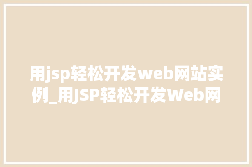 用jsp轻松开发web网站实例_用JSP轻松开发Web网站实例入门到精通的方法指南