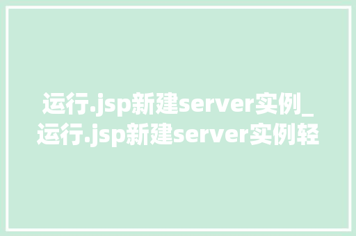 运行.jsp新建server实例_运行.jsp新建server实例轻松搭建你的Web服务器