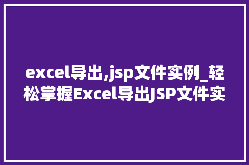 excel导出,jsp文件实例_轻松掌握Excel导出JSP文件实例详解与实操步骤