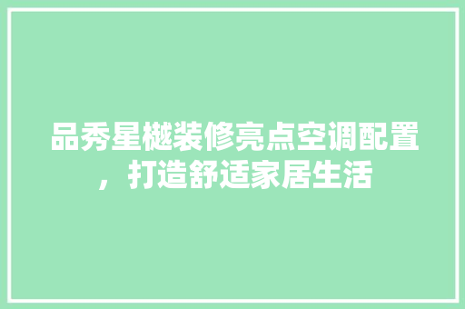 品秀星樾装修亮点空调配置，打造舒适家居生活