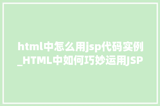 html中怎么用jsp代码实例_HTML中如何巧妙运用JSP代码实例打造高效动态网页