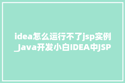 idea怎么运行不了jsp实例_Java开发小白IDEA中JSP实例运行失败，怎么办