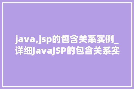 java,jsp的包含关系实例_详细JavaJSP的包含关系实例与方法详解