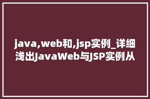 java,web和,jsp实例_详细浅出JavaWeb与JSP实例从入门到精通