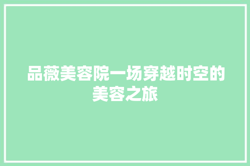 品薇美容院一场穿越时空的美容之旅